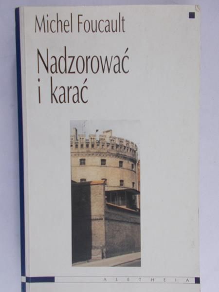 Foucault Michel - Nadzorować i karać. Narodziny więzienia