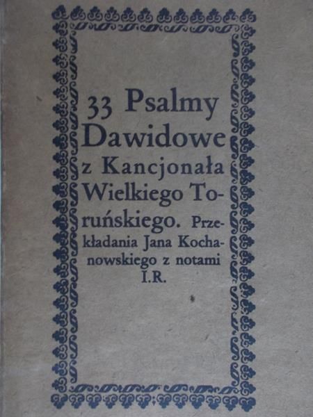33 Psalmy Dawidowe z Kancjonała Wielkiego Toruńskiego. Przekładania Jana Kochanowskiego z notami I.R.