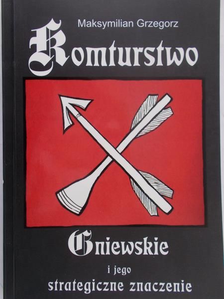 Grzegorz Maksymilian - Komturstwo Gniewskie i jego strategiczne znaczenie