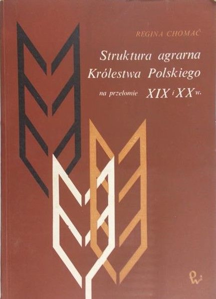 Chomać Regina - Struktura agrarna Królestwa Polskiego na przełomie XIX i XX w.