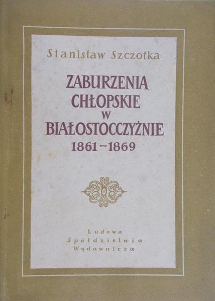 Szczotka Stanisław - Zaburzenia chłopskie w Białostocczyźnie 1861-1969