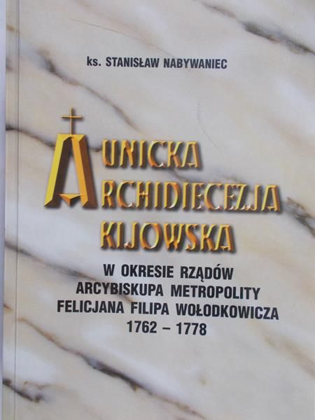 Nabywaniec Stanisław - Unicka Archidiecezja Kijowska w okresie rządów Arcybiskupa Metropolity Felicjana Filipa Wołodkowicza 1762-1778