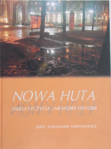 Karnasiewicz Jerzy Aleksander - Nowa Huta. Okruchy życia i meandry historii