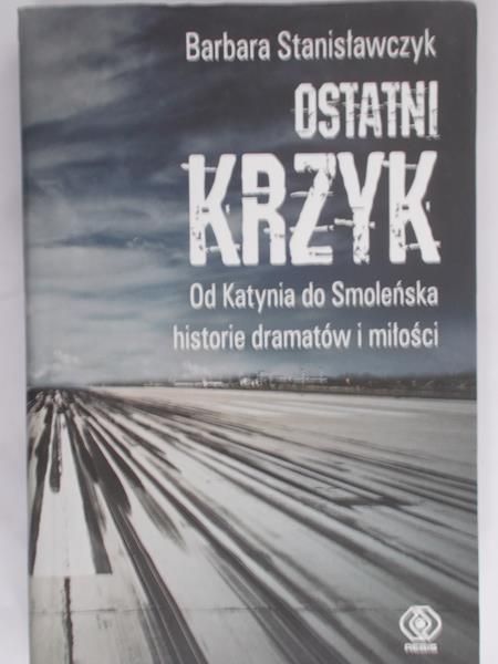 Stanisławczyk Barbara - Ostatni krzyk. Od Katynia do Smoleńska