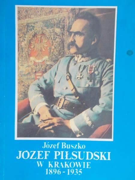 Buszko Józef - Józef Piłsudski w Krakowie 1896-1935