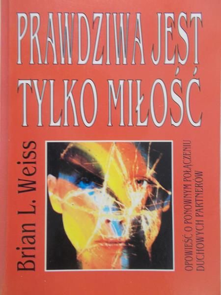 Weiss Brian L. - Prawdziwa jest tylko miłość