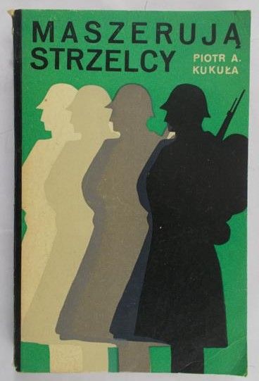 Kukuła Piotr Aleksander - Maszerują strzelcy