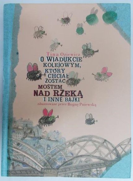 Oziewicz Tina - O wiadukcie kolejowym, który chciał zostać mostem nad rzeką i inne bajki