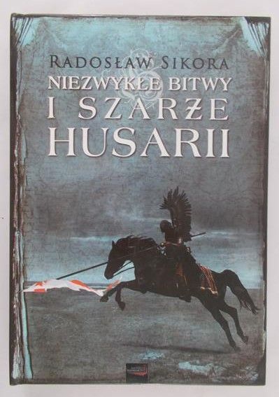 Sikora Radosław - Niezwykłe bitwy i szarże Husarii