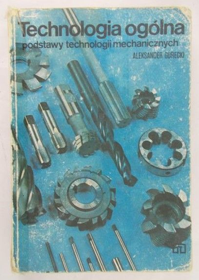 Górecki Aleksander - Technologia ogólna. Podstawy technologii mechanicznych