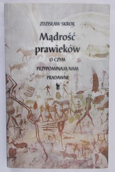Skrok Zdzisław - Mądrość prawieków. O czym przypominają nam pradawni