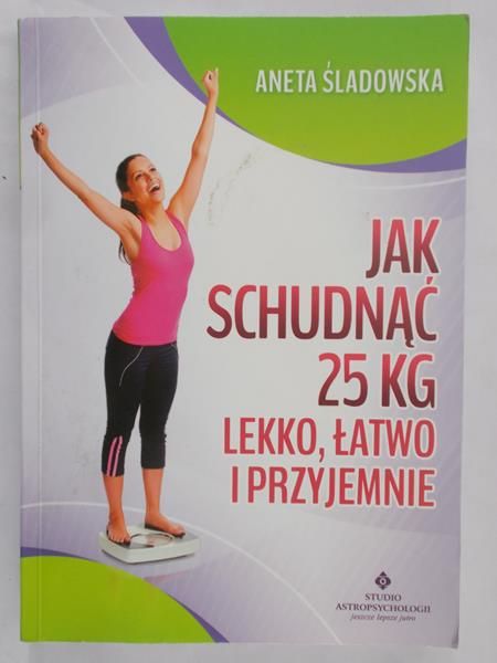 Śladowska Aneta - Jak schudnąć 25 kg lekko, łatwo i przyjemnie