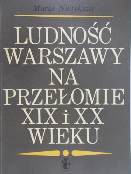 Nietyksza Maria - Ludność Warszawy na przełomie XIX i XX w.