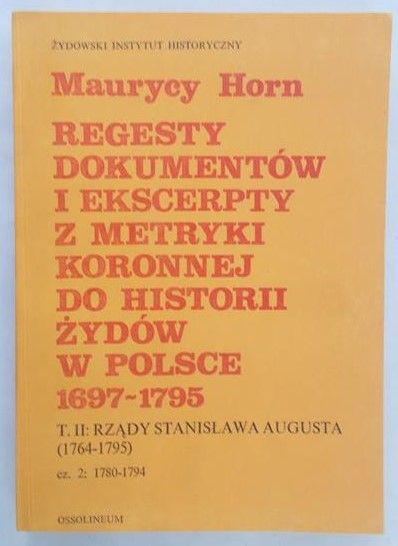 Horn Maurycy - Regesty dokumentów i ekscerpty z metryki koronnej do historii Żydów w Polsce (1697-1795), tom II