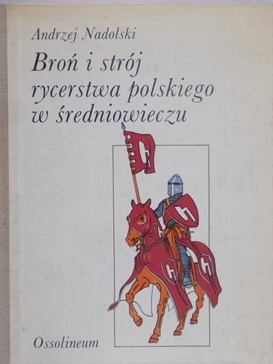Nadolski Andrzej - Broń i strój rycerstwa polskiego w średniowieczu