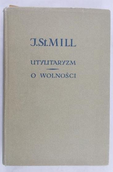 Mill John Stuart - Utylitaryzm. O wolności