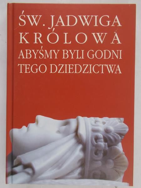 Byrska Helena (red.) - Św. Jadwiga królowa. Abyśmy byli godni tego dziedzictwa