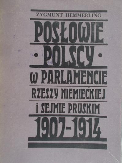 Hemmerling Zygmunt - Posłowie polscy w Parlamencie Rzeszy Niemieckiej i Sejmie Pruskim 1907-1914