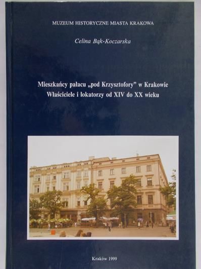 Bąk-Koczarska Celina - Mieszkańcy pałacu "pod Krzysztofory" w Krakowie,Właściciele i lokatorzy od XIV do XX wieku