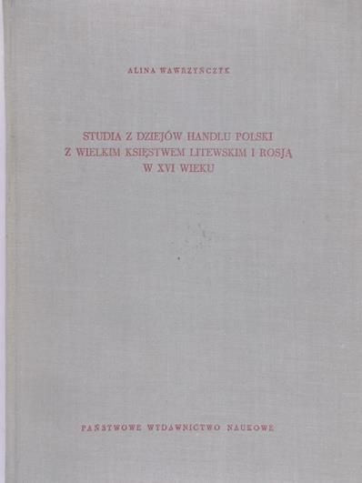 Wawrzyńczyk Alina - Studia z dziejów handlu Polski z Wielkim Księstwem Litewskim i Rosją w XVI wieku