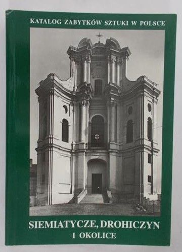 Kałamajska-Saeed Maria (red.) - Katalog zabytków sztuki w Polsce. Siemiatycze, Drohiczyn i okolice