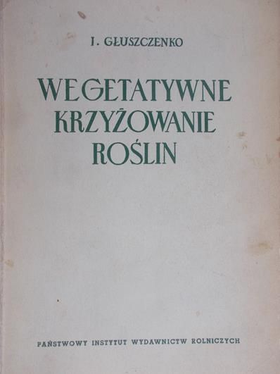 Głuszczenko I. E. - Wegetatywne Krzyżowanie Roślin, 1950 r.