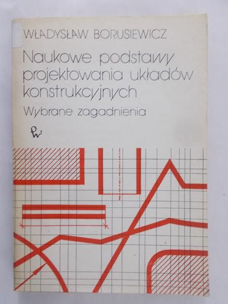 Borusiewicz Władysław - Naukowe podstawy projektowania układów konstrukcyjnych