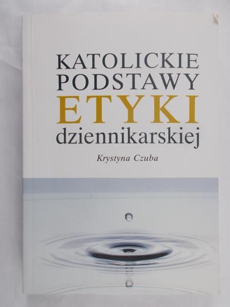 Czuba Krystyna - Katolickie podstawy etyki dziennikarskiej