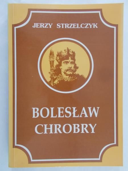 Strzelczyk Jerzy - Bolesław Chrobry