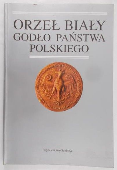 Woźniakowa Maria (oprac.) - Orzeł Biały: godło państwa polskiego