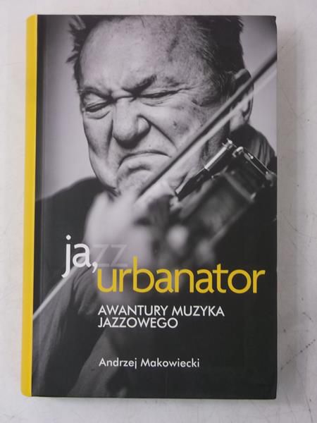 Makowiecki Andrzej - Ja, Urbanator. Awantury muzyka jazzowego
