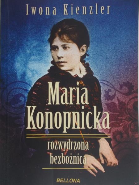 Kienzler Iwona - Maria Konopnicka. Rozwydrzona bezbożnica