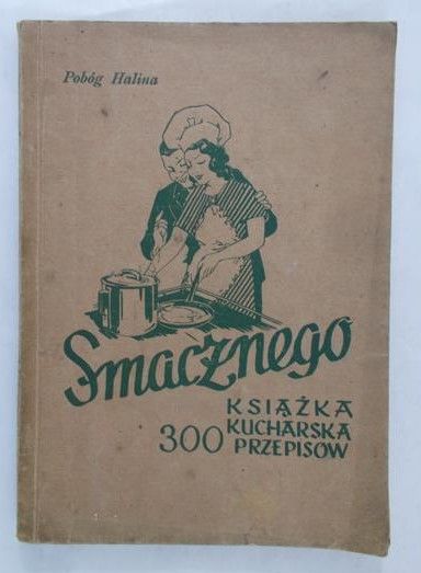 Pobóg Halina - Smacznego, książka kucharska 300 przepisów, ok 1947 r.
