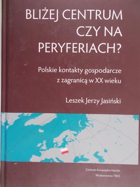 Jasiński Leszek - Bliżej centrum czy na peryferiach? Polskie kontakty gospodarcze z zagranicą w XX wieku