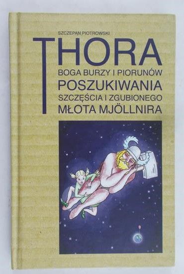 Piotrowski Szczepan - Thora, boga burzy i piorunów poszukiwania szczęścia i zgubionego młota Mjollnira
