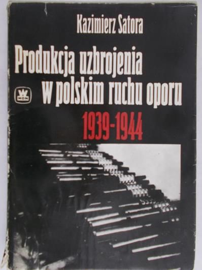 Satora Kazimierz - Produkcja uzbrojenia w polskim ruchu oporu 1939-1944