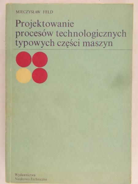 Feld Mieczysław - Projektowanie procesów technologicznych typowych części maszyn