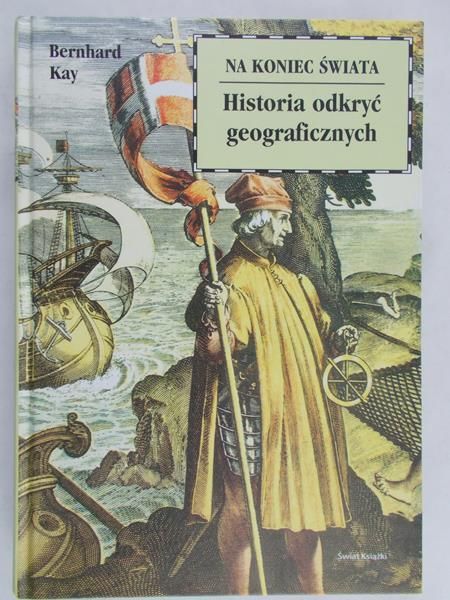 Kay Bernhard - Na koniec świata.Historia odkryć geograficznych