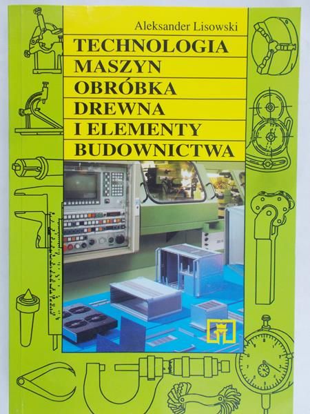 Lisowski Aleksander - Technologia maszyn, obróbka drewna i elementy budownictwa