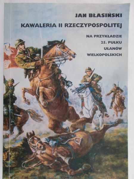 Błasiński Jan - Kawaleria II Rzeczypospolitej. Na przykładzie 25 pułku Ułanów Wielkopolskich