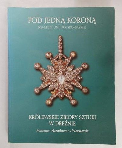 Pod jedną koroną. 300 - Lecie Unii Polsko - Saskiej