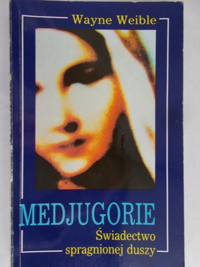 Weible Wayne - Medjugorie. Świadectwo spragnionej duszy