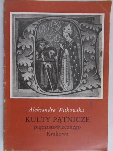 Witkowska Aleksandra - Kulty Pątnicze piętnastowiecznego Krakowa