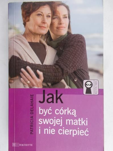 Delahaie Patricia - Jak być córką swojej matki i nie cierpieć