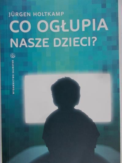 Holtkamp Jurgen - Co ogłupia nasze dzieci ?