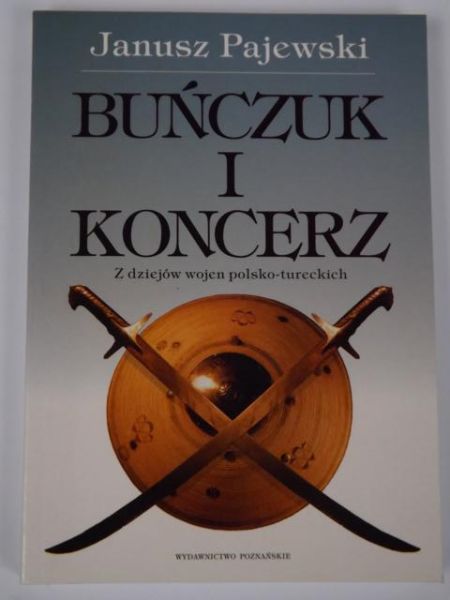 Pajewski Janusz - Buńczuk i koncerz: Z dziejów wojen polsko-tureckich