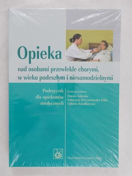 Talarska Dorota (red.) - Opieka nad osobami przewlekle chorymi, w wieku podeszłym i niesamodzielnym, Nowa