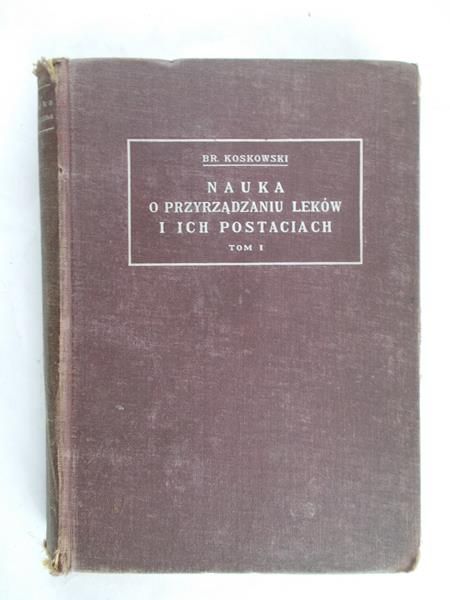 Koskowski Bronisław - Nauka o przyrządzaniu leków i ich postaciach tom I, 1927r.
