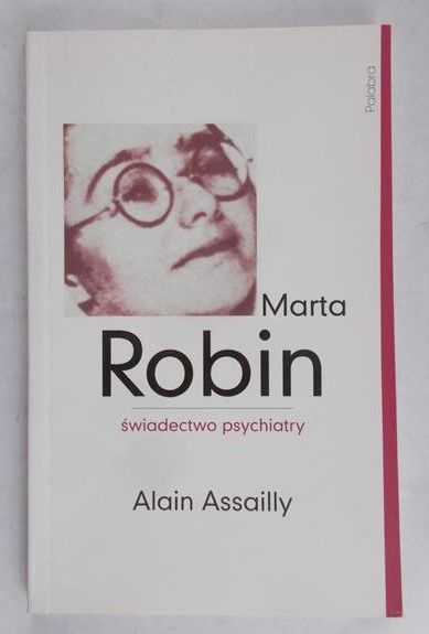 Assailly Alain - Marta Robin. Świadectwo psychiatry