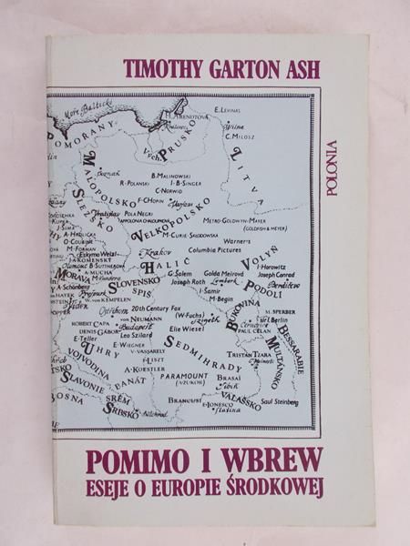 Garton Ash Timothy  - Pomimo i wbrew. Eseje o Europie Środkowej